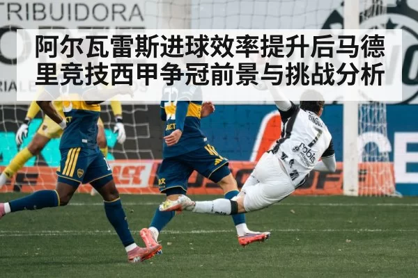 阿尔瓦雷斯进球效率提升后马德里竞技西甲争冠前景与挑战分析